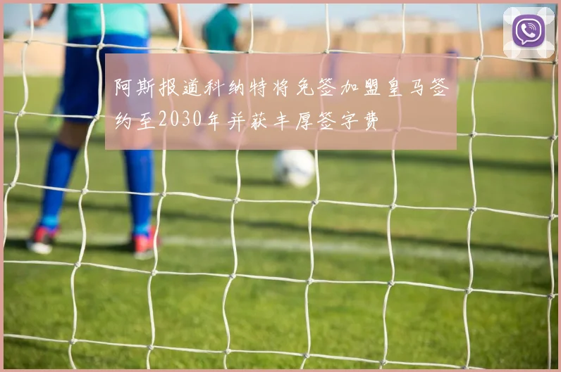 阿斯报道科纳特将免签加盟皇马签约至2030年并获丰厚签字费