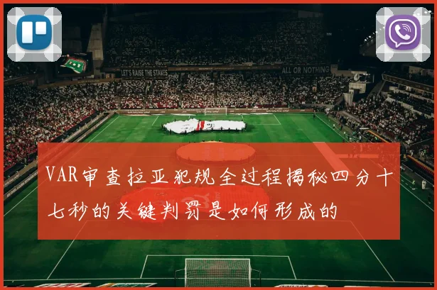 VAR审查拉亚犯规全过程揭秘四分十七秒的关键判罚是如何形成的