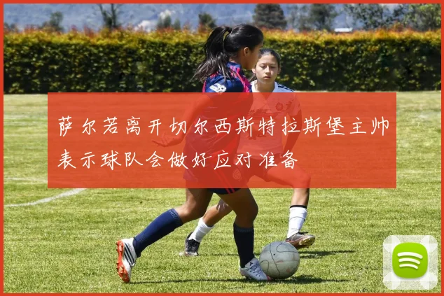 萨尔若离开切尔西斯特拉斯堡主帅表示球队会做好应对准备