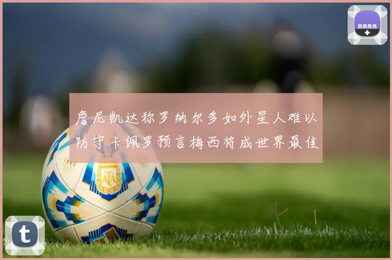 詹尼凯达称罗纳尔多如外星人难以防守卡佩罗预言梅西将成世界最佳