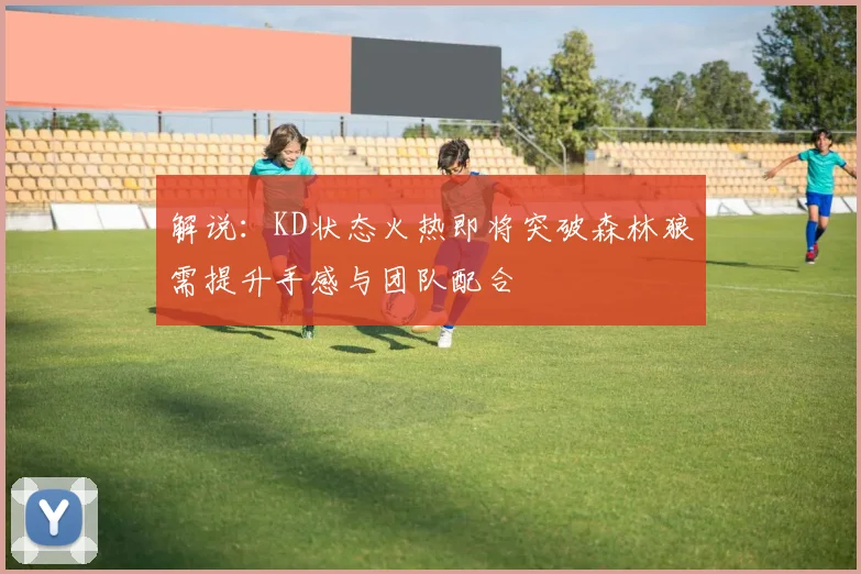 解说：KD状态火热即将突破森林狼需提升手感与团队配合