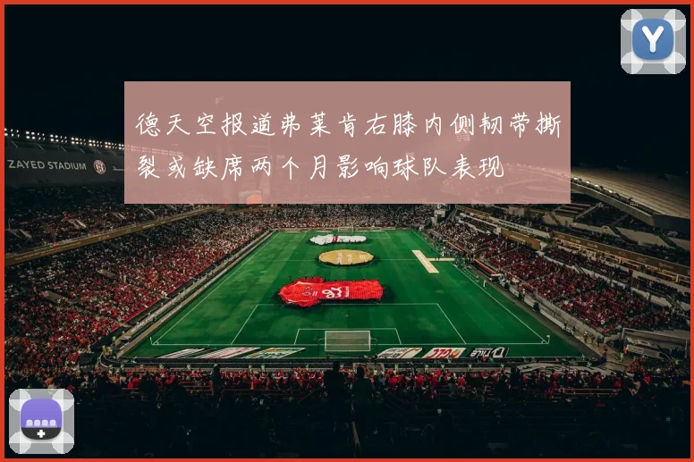 德天空报道弗莱肯右膝内侧韧带撕裂或缺席两个月影响球队表现