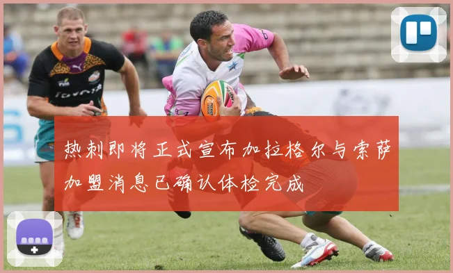 热刺即将正式宣布加拉格尔与索萨加盟消息已确认体检完成