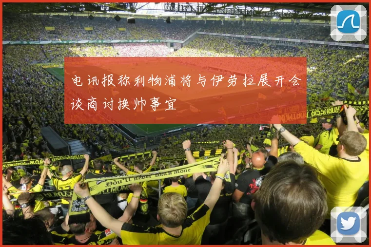 电讯报称利物浦将与伊劳拉展开会谈商讨换帅事宜