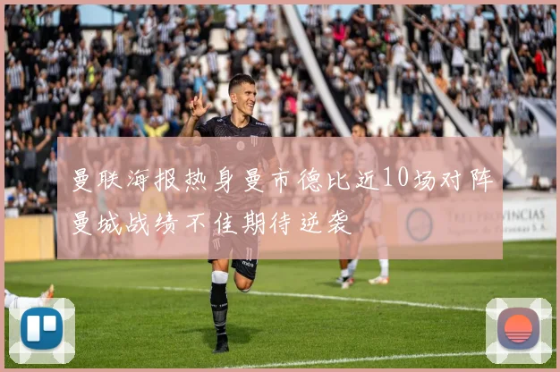 曼联海报热身曼市德比近10场对阵曼城战绩不佳期待逆袭