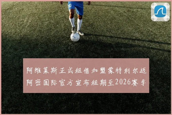 阿维莱斯正式租借加盟蒙特利尔迈阿密国际官方宣布租期至2026赛季结束