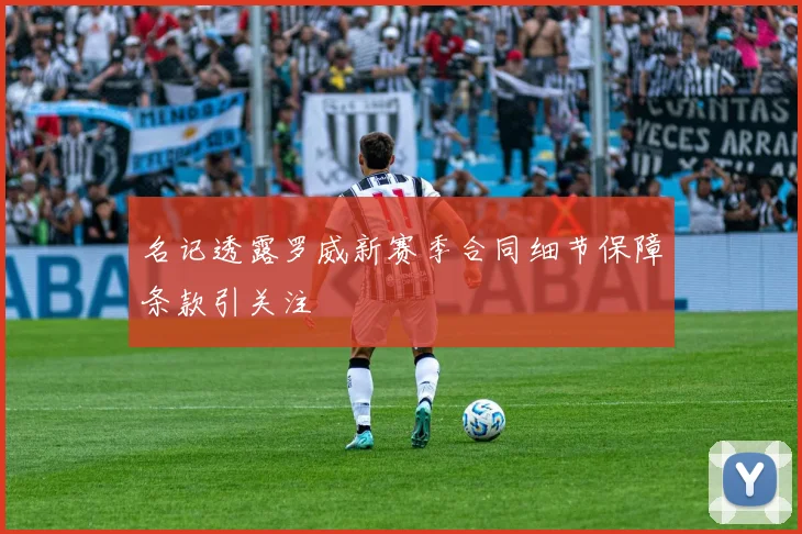 名记透露罗威新赛季合同细节保障条款引关注